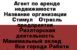 Агент по аренде недвижимости › Название организации ­ Стимул › Отрасль предприятия ­ Риэлторская деятельность › Минимальный оклад ­ 40 000 - Все города Работа » Вакансии   . Тыва респ.,Ак-Довурак г.